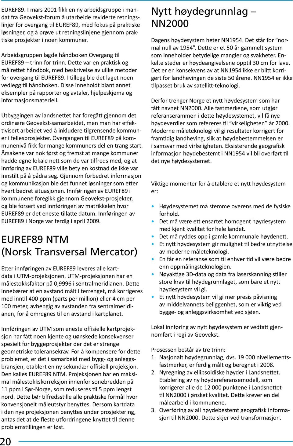 praktiske prosjekter i noen kommuner. Arbeidsgruppen lagde håndboken Overgang til EUREF89 trinn for trinn.