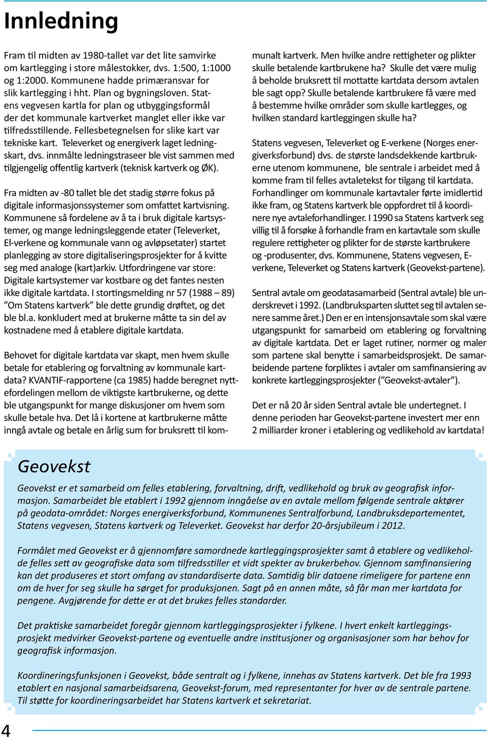 Televerket og energiverk laget ledningskart, dvs. innmålte ledningstraseer ble vist sammen med tilgjengelig offentlig kartverk (teknisk kartverk og ØK).