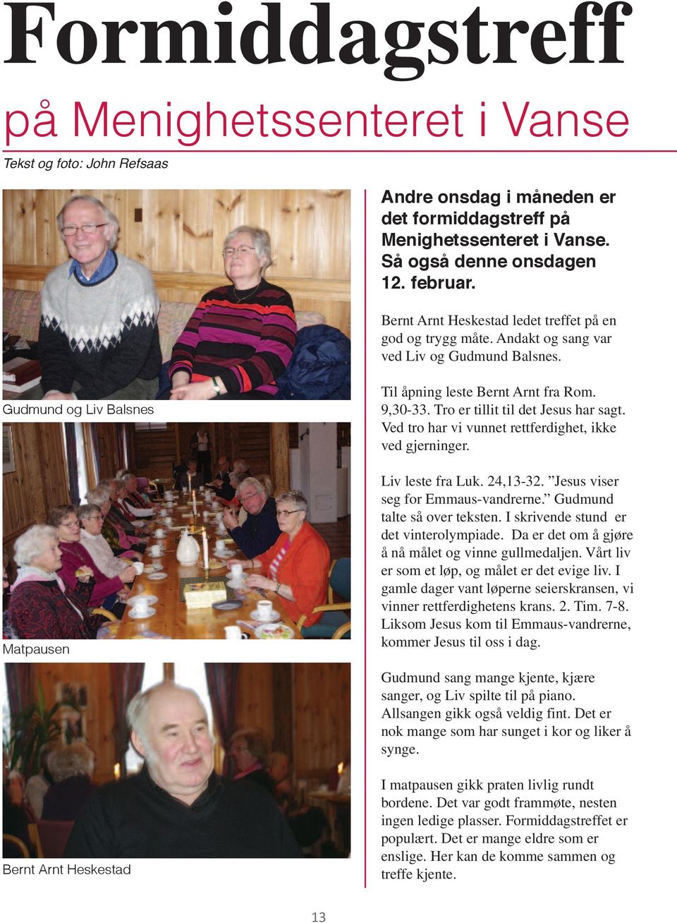 Tro er tillit til det Jesus har sagt. Ved tro har vi vunnet rettferdighet, ikke ved gjerninger. Liv leste fra Luk. 24,13-32. Jesus viser seg for Emmaus-vandrerne. Gudmund talte så over teksten.