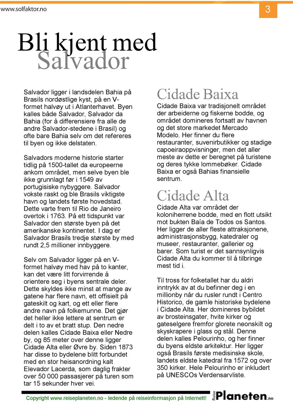 Salvadors moderne historie starter tidlig på 1500-tallet da europeerne ankom området, men selve byen ble ikke grunnlagt før i 1549 av portugisiske nybyggere.