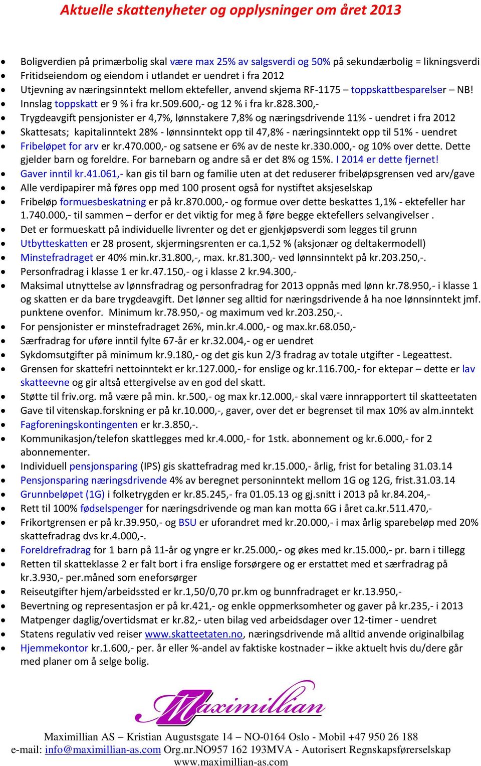 300,- Trygdeavgift pensjonister er 4,7%, lønnstakere 7,8% og næringsdrivende 11% - uendret i fra 2012 Skattesats; kapitalinntekt 28% - lønnsinntekt opp til 47,8% - næringsinntekt opp til 51% -