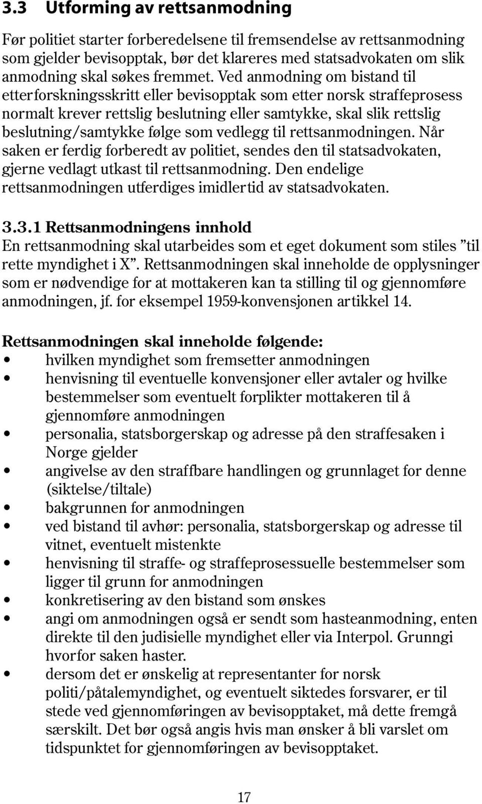 Ved anmodning om bistand til etterforskningsskritt eller bevisopptak som etter norsk straffeprosess normalt krever rettslig beslutning eller samtykke, skal slik rettslig beslutning/samtykke følge som