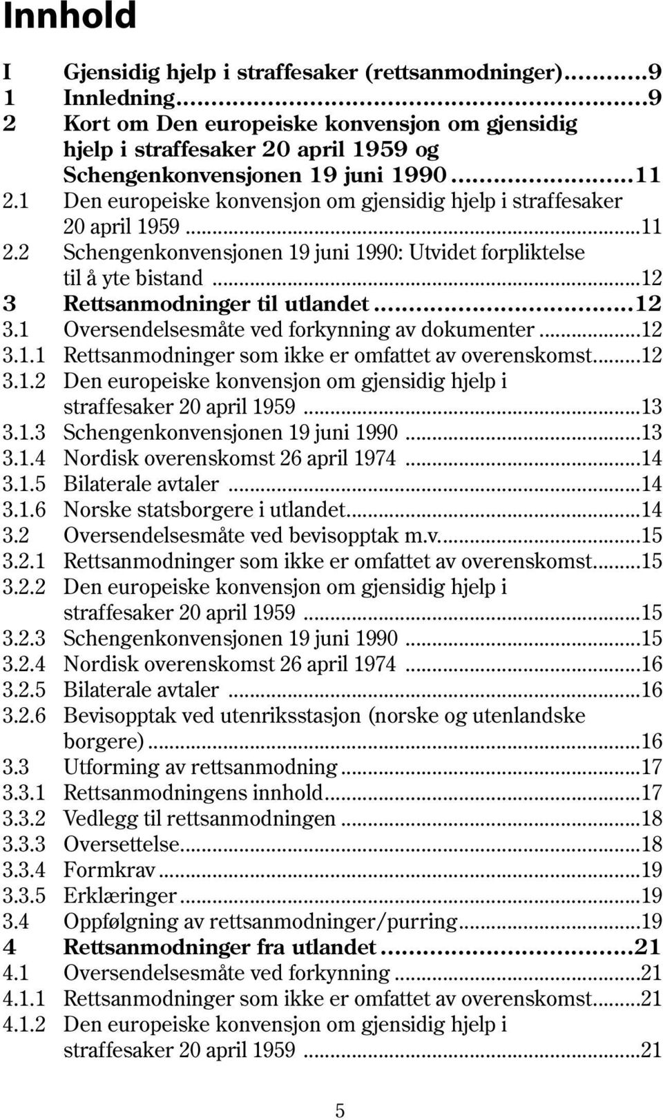 ..12 3 Rettsanmodninger til utlandet...12 3.1 Oversendelsesmåte ved forkynning av dokumenter...12 3.1.1 Rettsanmodninger som ikke er omfattet av overenskomst...12 3.1.2 Den europeiske konvensjon om gjensidig hjelp i straffesaker 20 april 1959.