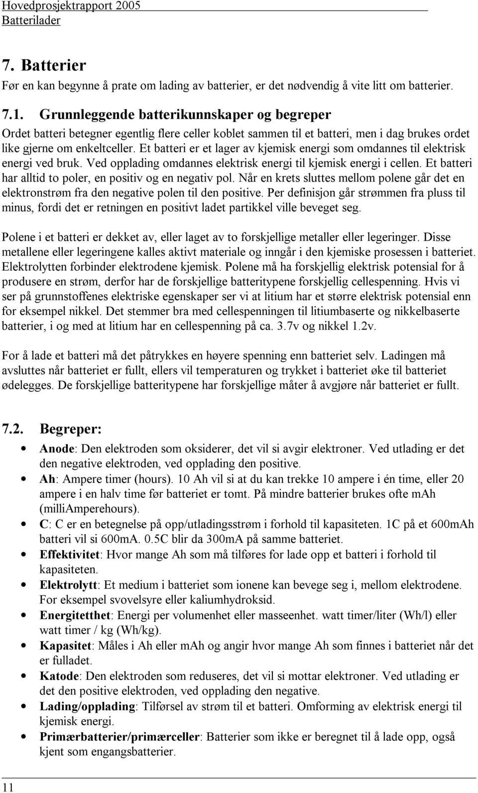 Et batteri er et lager av kjemisk energi som omdannes til elektrisk energi ved bruk. Ved opplading omdannes elektrisk energi til kjemisk energi i cellen.