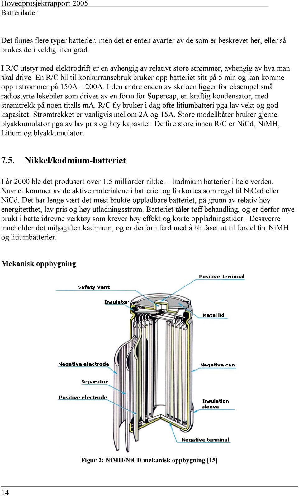 En R/C bil til konkurransebruk bruker opp batteriet sitt på 5 min og kan komme opp i strømmer på 150A 200A.