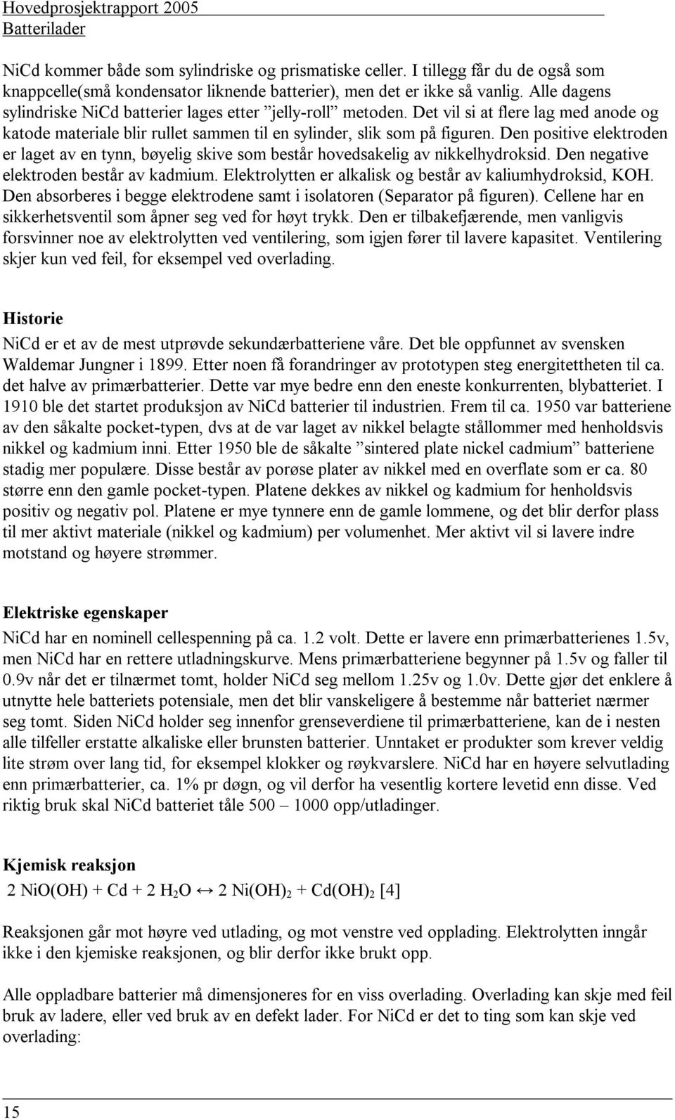 Den positive elektroden er laget av en tynn, bøyelig skive som består hovedsakelig av nikkelhydroksid. Den negative elektroden består av kadmium.