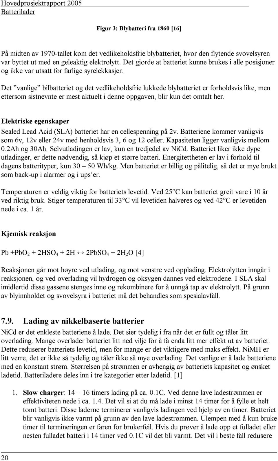 Det vanlige bilbatteriet og det vedlikeholdsfrie lukkede blybatteriet er forholdsvis like, men ettersom sistnevnte er mest aktuelt i denne oppgaven, blir kun det omtalt her.