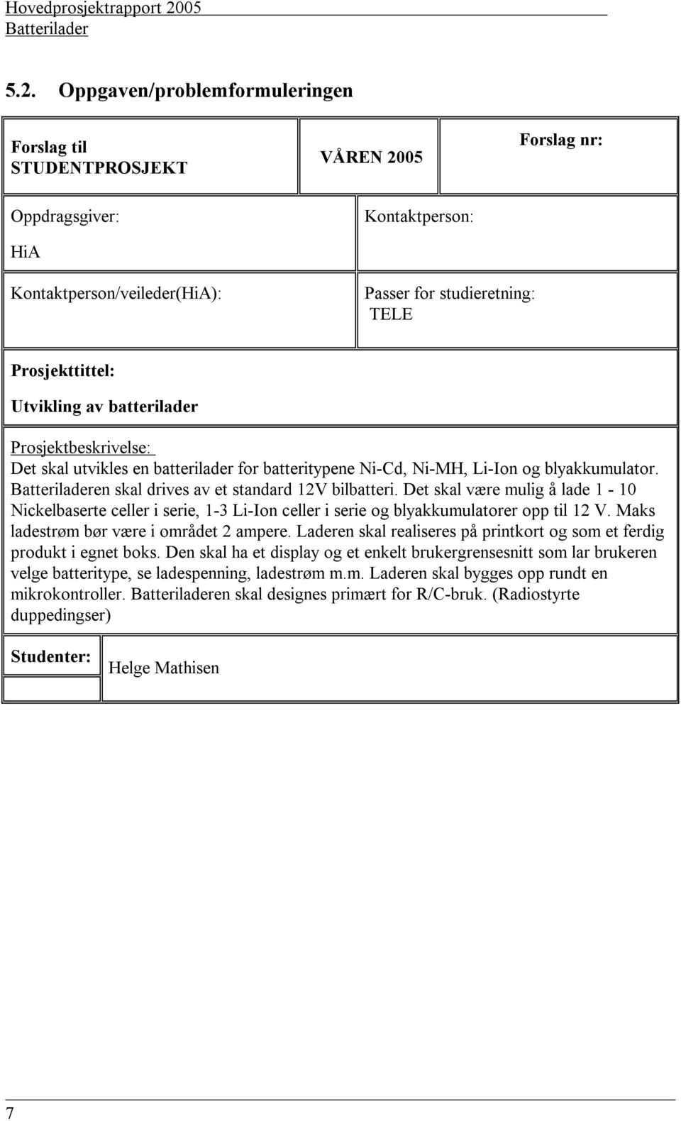 Oppgaven/problemformuleringen Forslag til STUDENTPROSJEKT VÅREN 2005 Forslag nr: Oppdragsgiver: HiA Kontaktperson: Kontaktperson/veileder(HiA): Passer for studieretning: TELE Prosjekttittel: