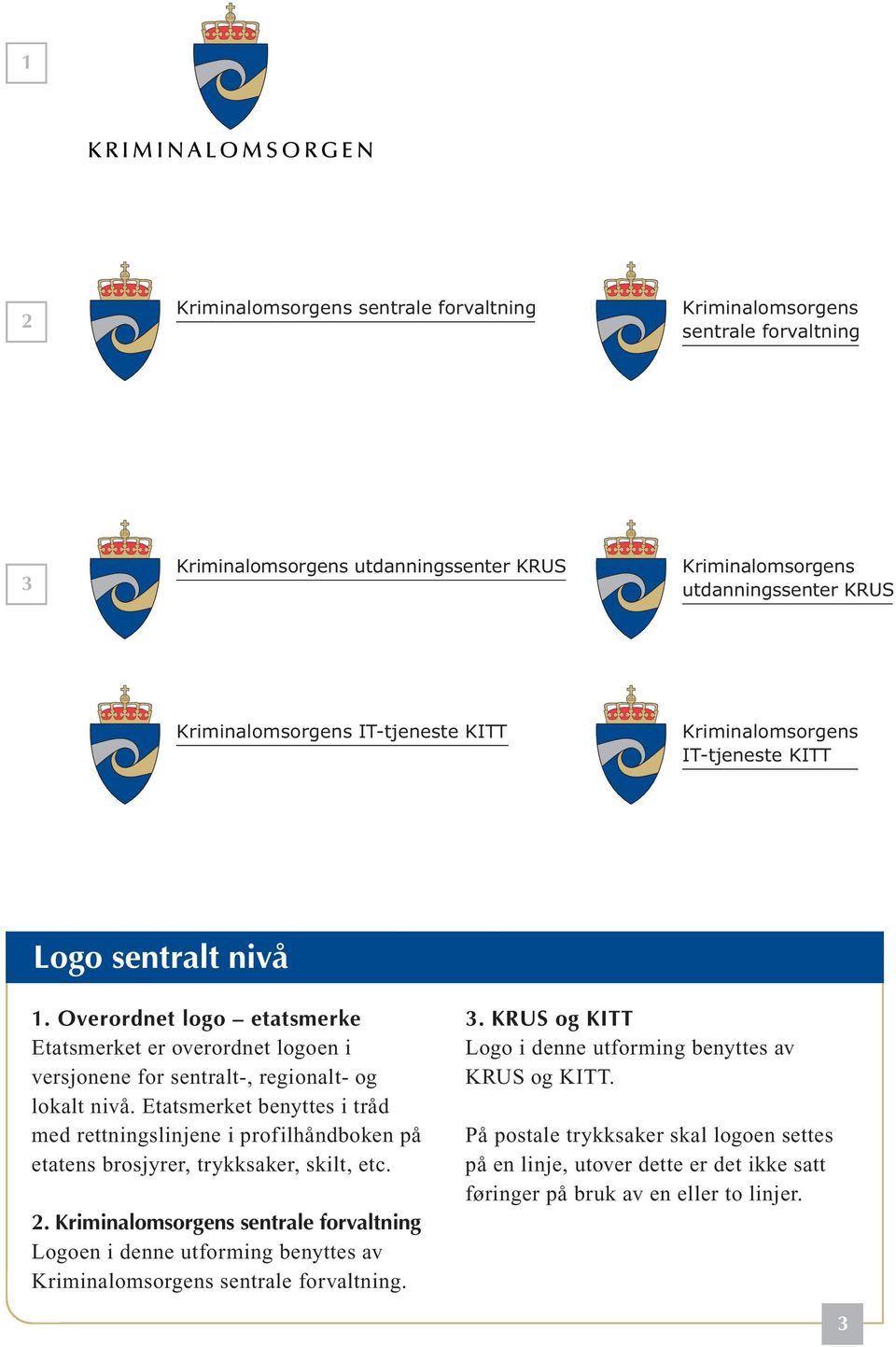 Etatsmerket benyttes i tråd med rettningslinjene i profilhåndboken på etatens brosjyrer, trykksaker, skilt, etc. 2.