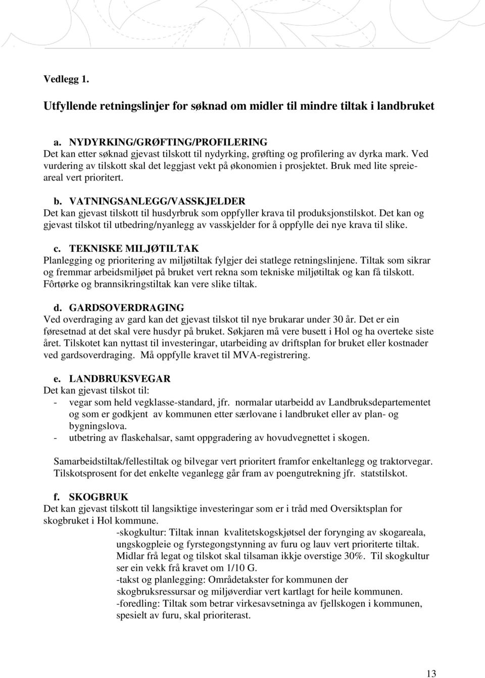 Bruk med lite spreieareal vert prioritert. b. VATNINGSANLEGG/VASSKJELDER Det kan gjevast tilskott til husdyrbruk som oppfyller krava til produksjonstilskot.