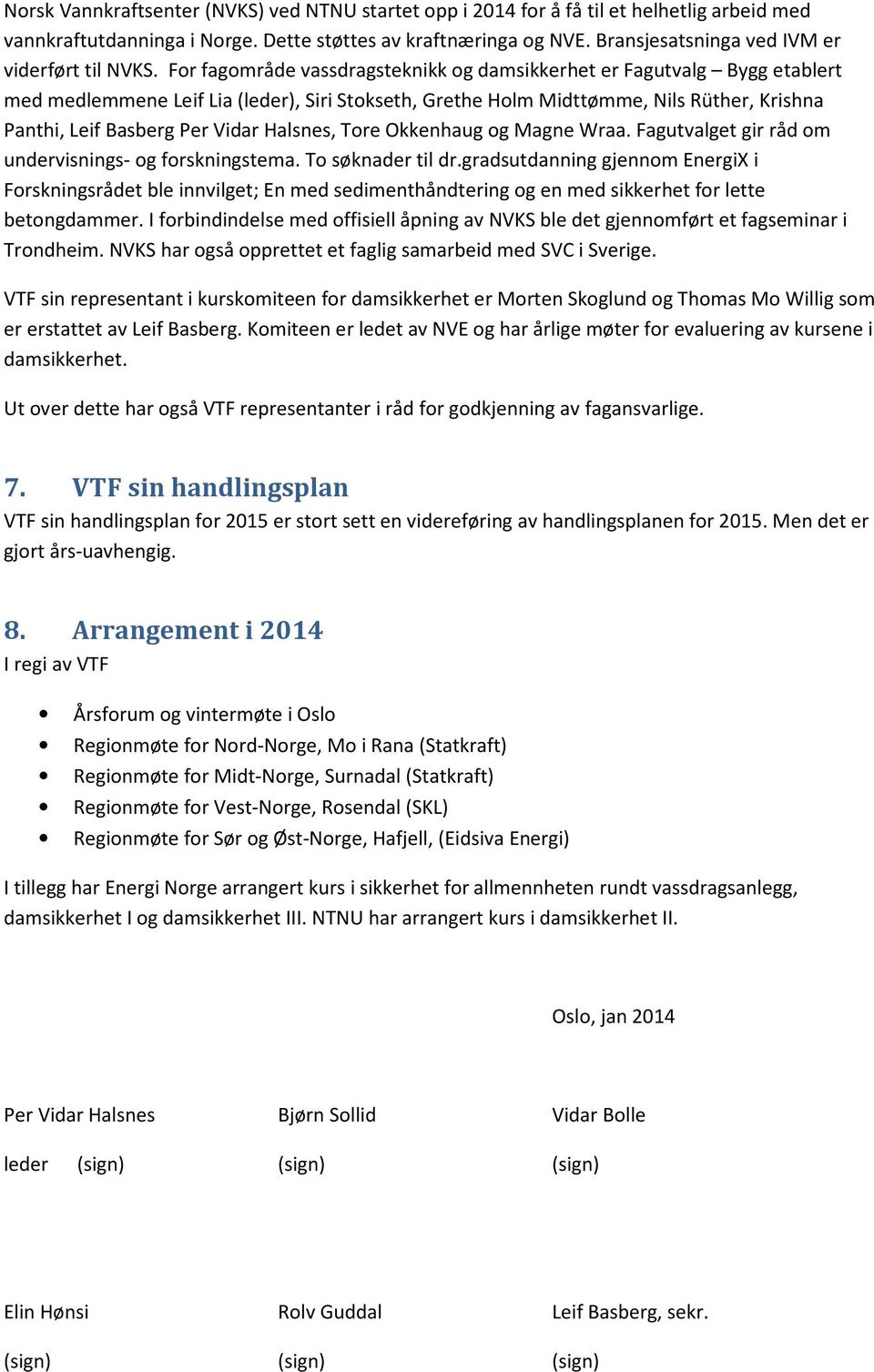 For fagområde vassdragsteknikk og damsikkerhet er Fagutvalg Bygg etablert med medlemmene Leif Lia (leder), Siri Stokseth, Grethe Holm Midttømme, Nils Rüther, Krishna Panthi, Leif Basberg Per Vidar