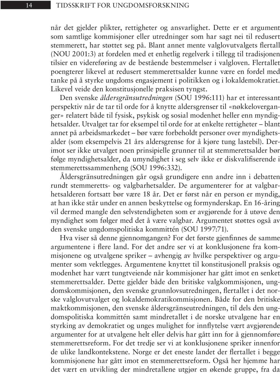 Blant annet mente valglovutvalgets flertall (NOU 2001:3) at for de len med et en het lig re gel verk i til legg til tra di sjo nen tilsier en videreføring av de bestående bestemmelser i valgloven.