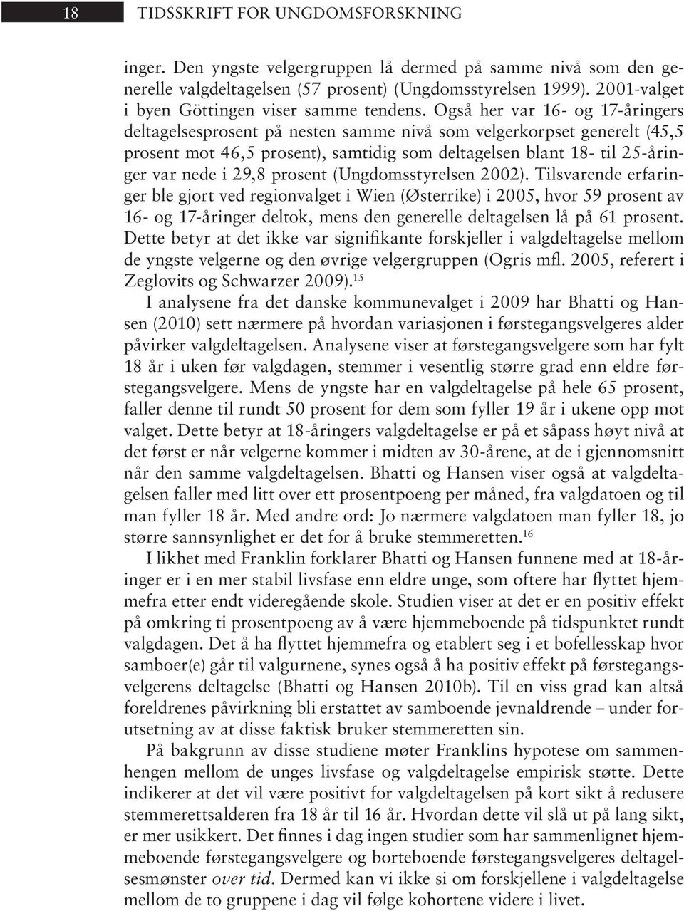 Også her var 16- og 17-år in gers deltagelsesprosent på nes ten sam me nivå som vel ger korp set ge ne relt (45,5 pro sent mot 46,5 pro sent), sam ti dig som deltagelsen blant 18- til 25-år inger var