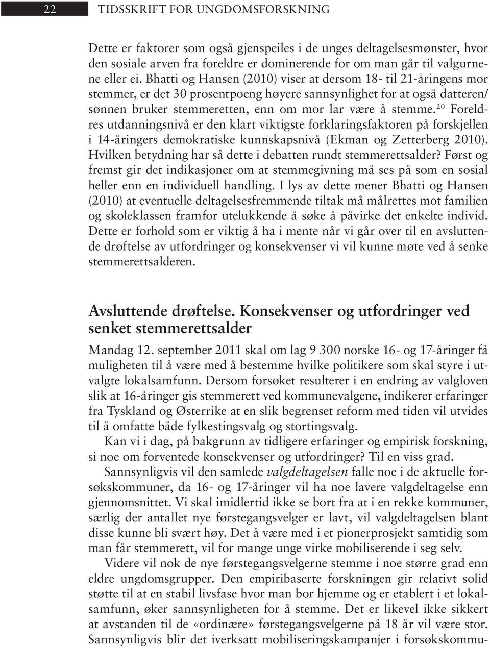 Bhat ti og Han sen (2010) vi ser at der som 18- til 21-år in gens mor stemmer, er det 30 prosentpoeng høyere sannsynlighet for at også datteren/ søn nen bru ker stem me ret ten, enn om mor lar være å