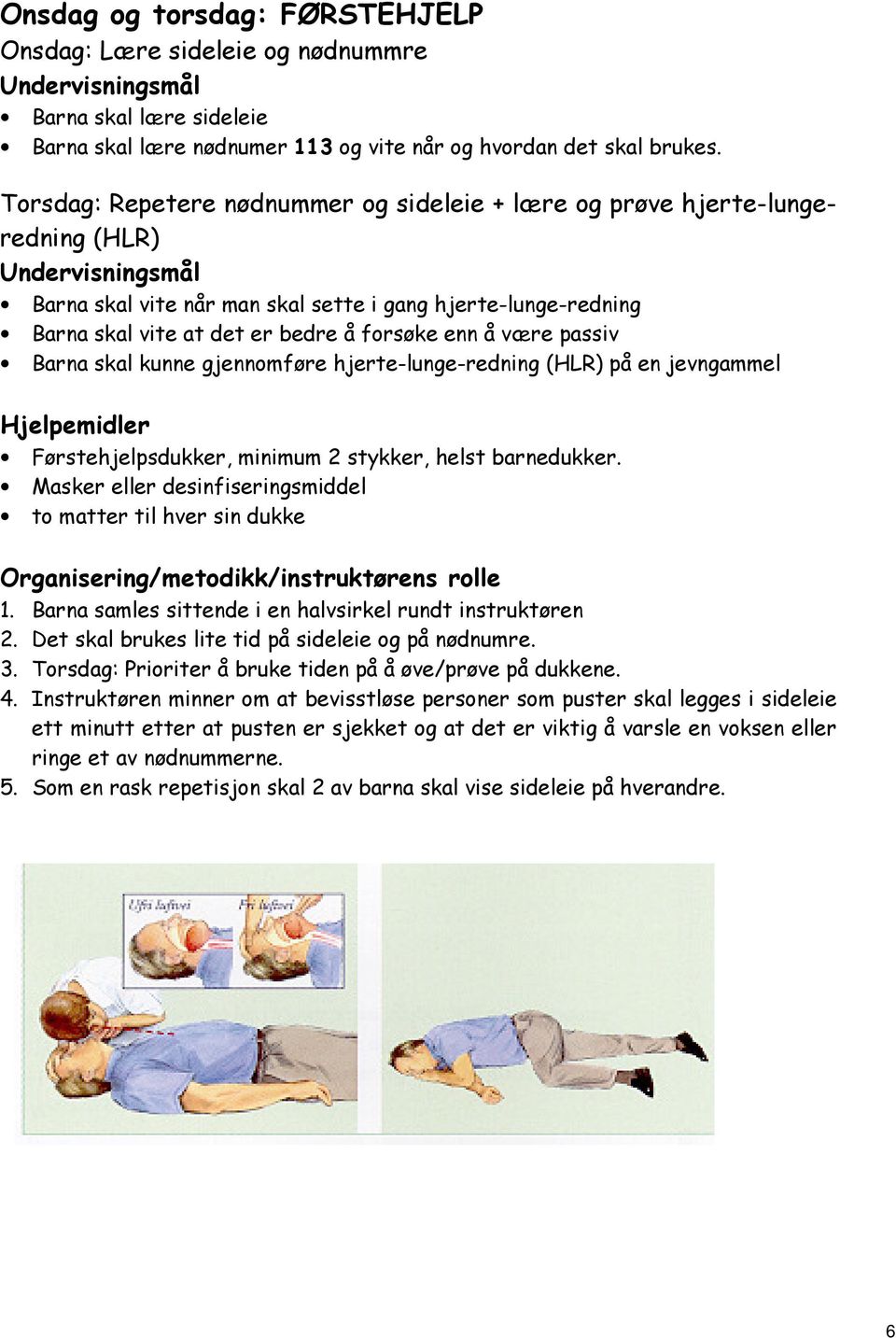 passiv Barna skal kunne gjennomføre hjerte-lunge-redning (HLR) på en jevngammel Hjelpemidler Førstehjelpsdukker, minimum 2 stykker, helst barnedukker.