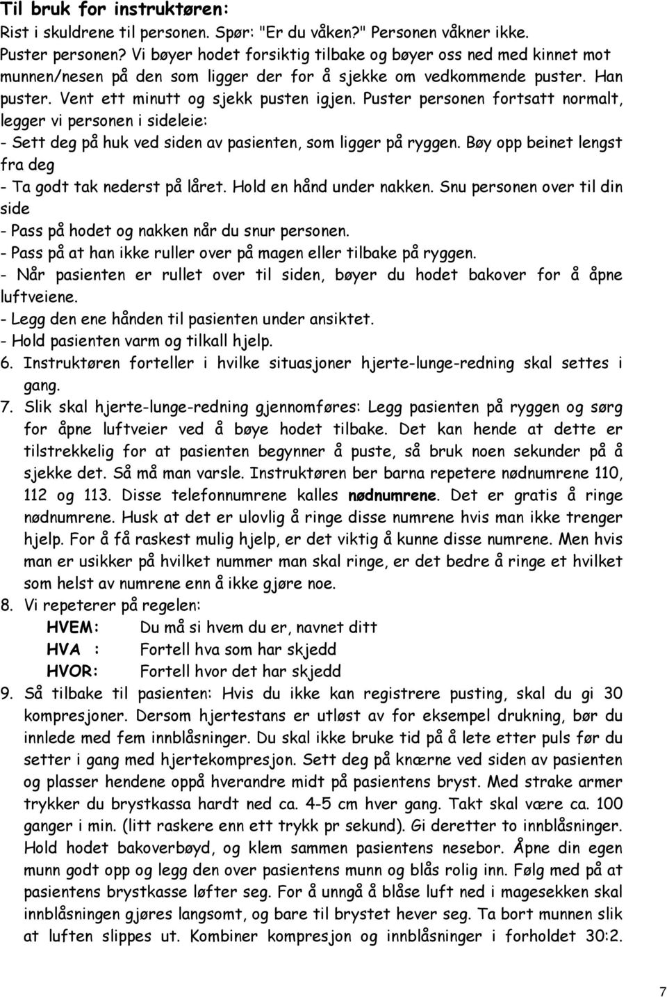 Puster personen fortsatt normalt, legger vi personen i sideleie: - Sett deg på huk ved siden av pasienten, som ligger på ryggen. Bøy opp beinet lengst fra deg - Ta godt tak nederst på låret.