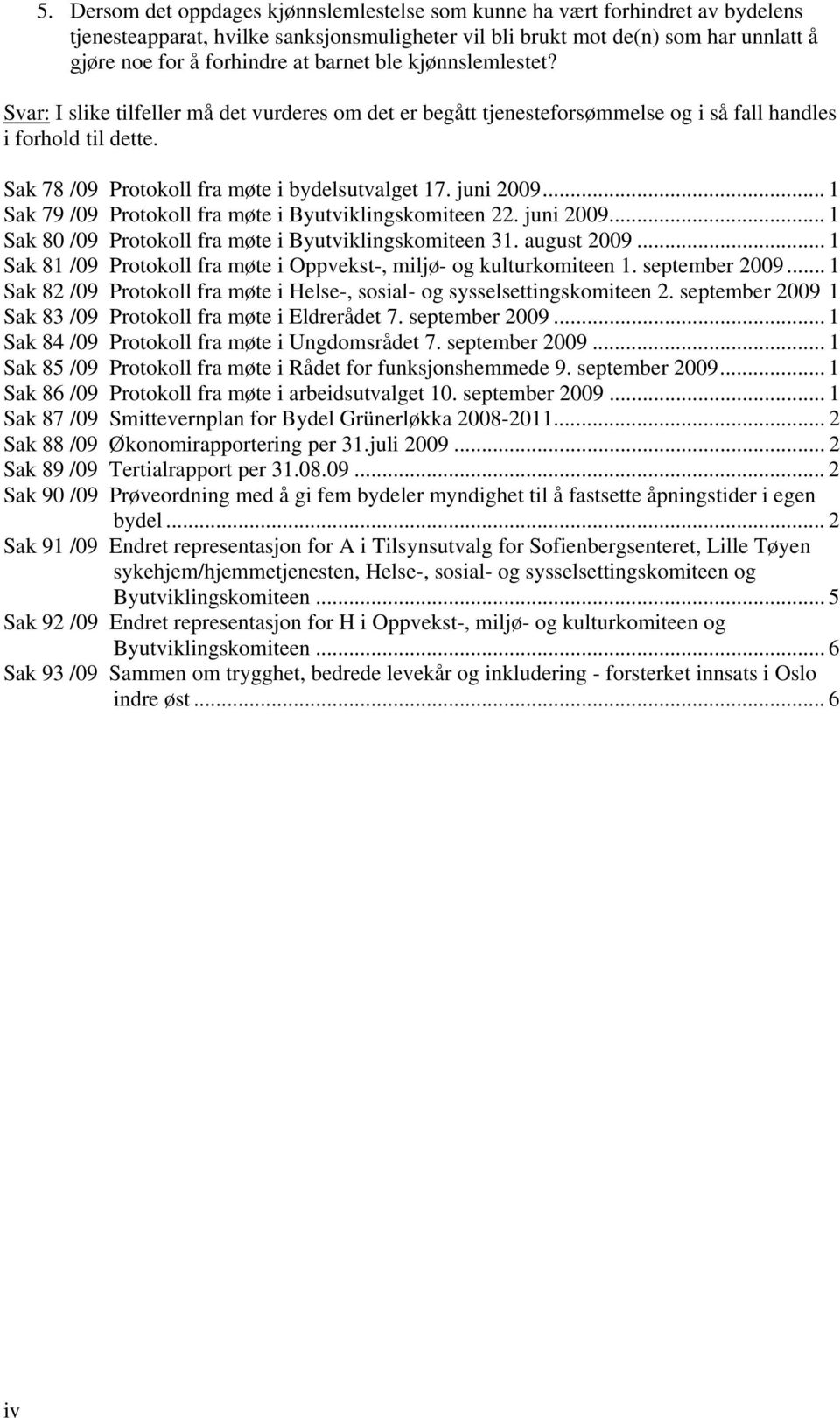 juni 2009... 1 Sak 79 /09 Protokoll fra møte i Byutviklingskomiteen 22. juni 2009... 1 Sak 80 /09 Protokoll fra møte i Byutviklingskomiteen 31. august 2009.