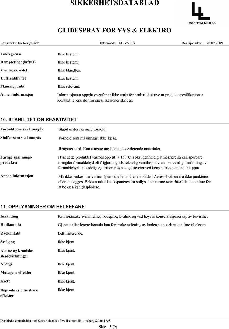 Forhold som må unngås: Reagerer med: Kan reagere med sterke oksyderende materialer. Farlige spaltningsprodukter Hvis dette produktet varmes opp til > 150 C.