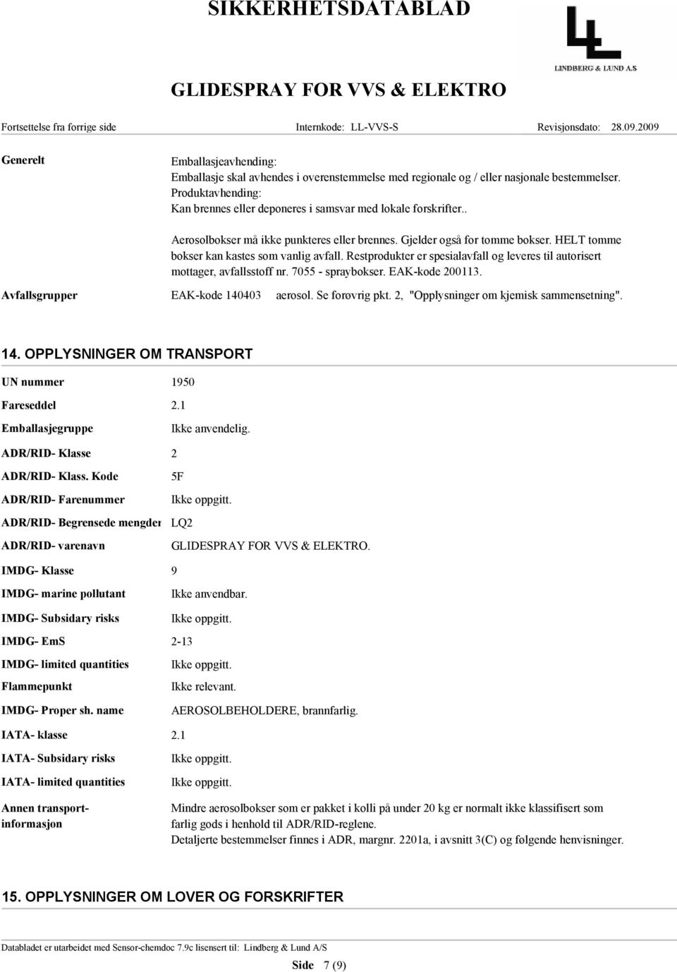 HELT tomme bokser kan kastes som vanlig avfall. Restprodukter er spesialavfall og leveres til autorisert mottager, avfallsstoff nr. 7055 - spraybokser. EAK-kode 200113.