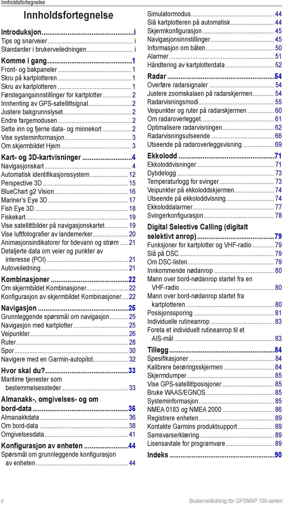 .. 2 Sette inn og fjerne data- og minnekort... 2 Vise systeminformasjon... 3 Om skjermbildet Hjem... 3 Kart- og 3D-kartvisninger...4 Navigasjonskart... 4 Automatisk identifikasjonssystem.