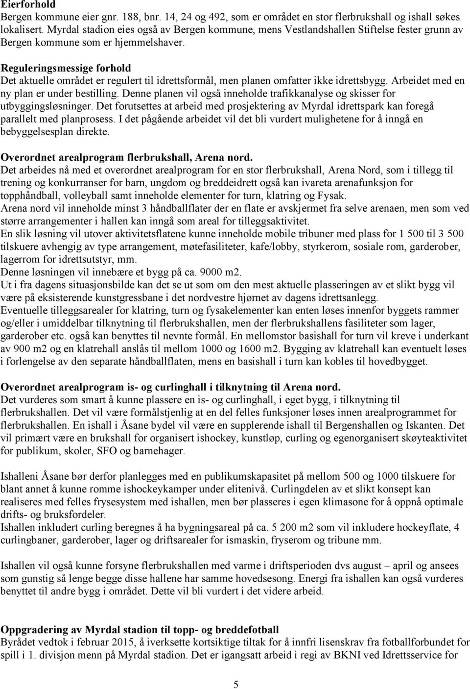 Reguleringsmessige forhold Det aktuelle området er regulert til idrettsformål, men planen omfatter ikke idrettsbygg. Arbeidet med en ny plan er under bestilling.