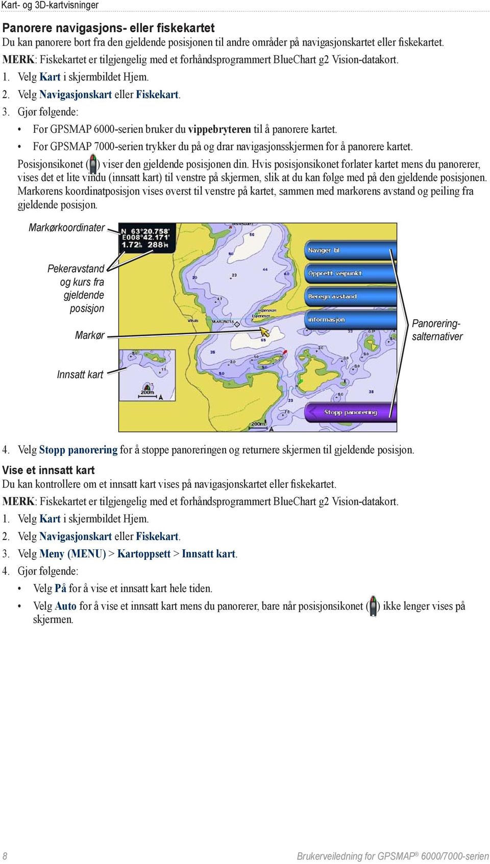 Gjør følgende: For GPSMAP 6000-serien bruker du vippebryteren til å panorere kartet. For GPSMAP 7000-serien trykker du på og drar navigasjonsskjermen for å panorere kartet.