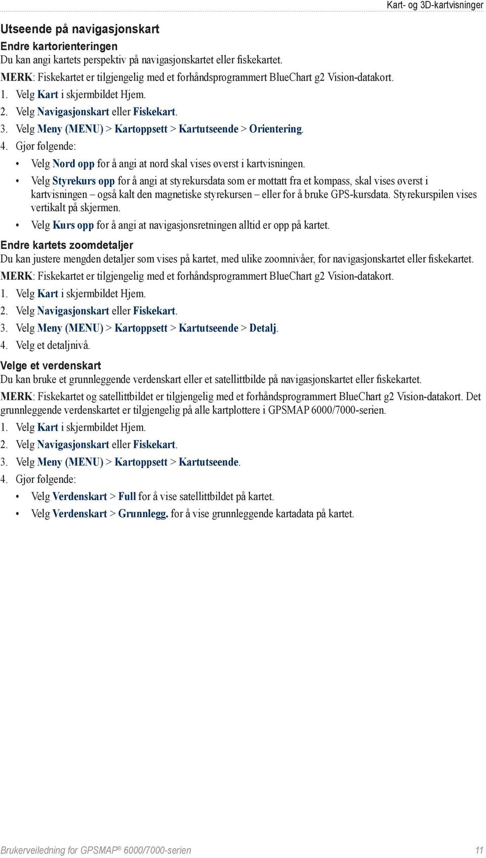 Velg Meny (MENU) > Kartoppsett > Kartutseende > Orientering. 4. Gjør følgende: Velg Nord opp for å angi at nord skal vises øverst i kartvisningen.