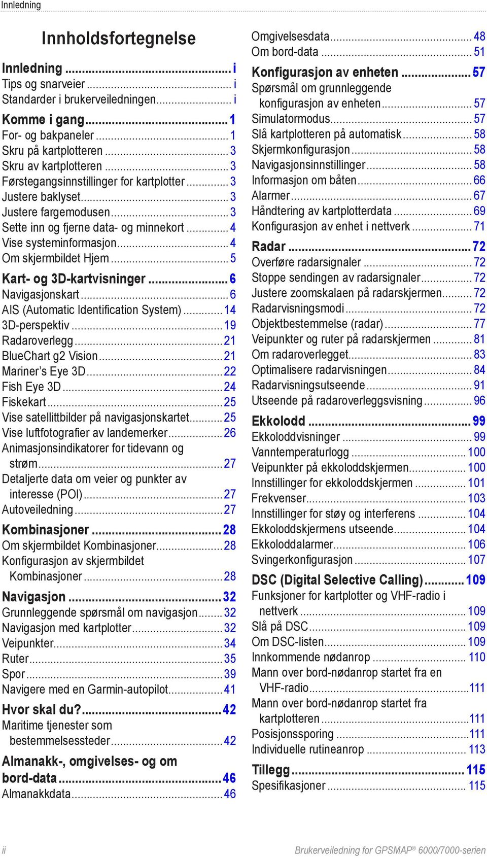 .. 5 Kart- og 3D-kartvisninger...6 Navigasjonskart... 6 AIS (Automatic Identification System)... 14 3D-perspektiv... 19 Radaroverlegg... 21 BlueChart g2 Vision... 21 Mariner s Eye 3D... 22 Fish Eye 3D.