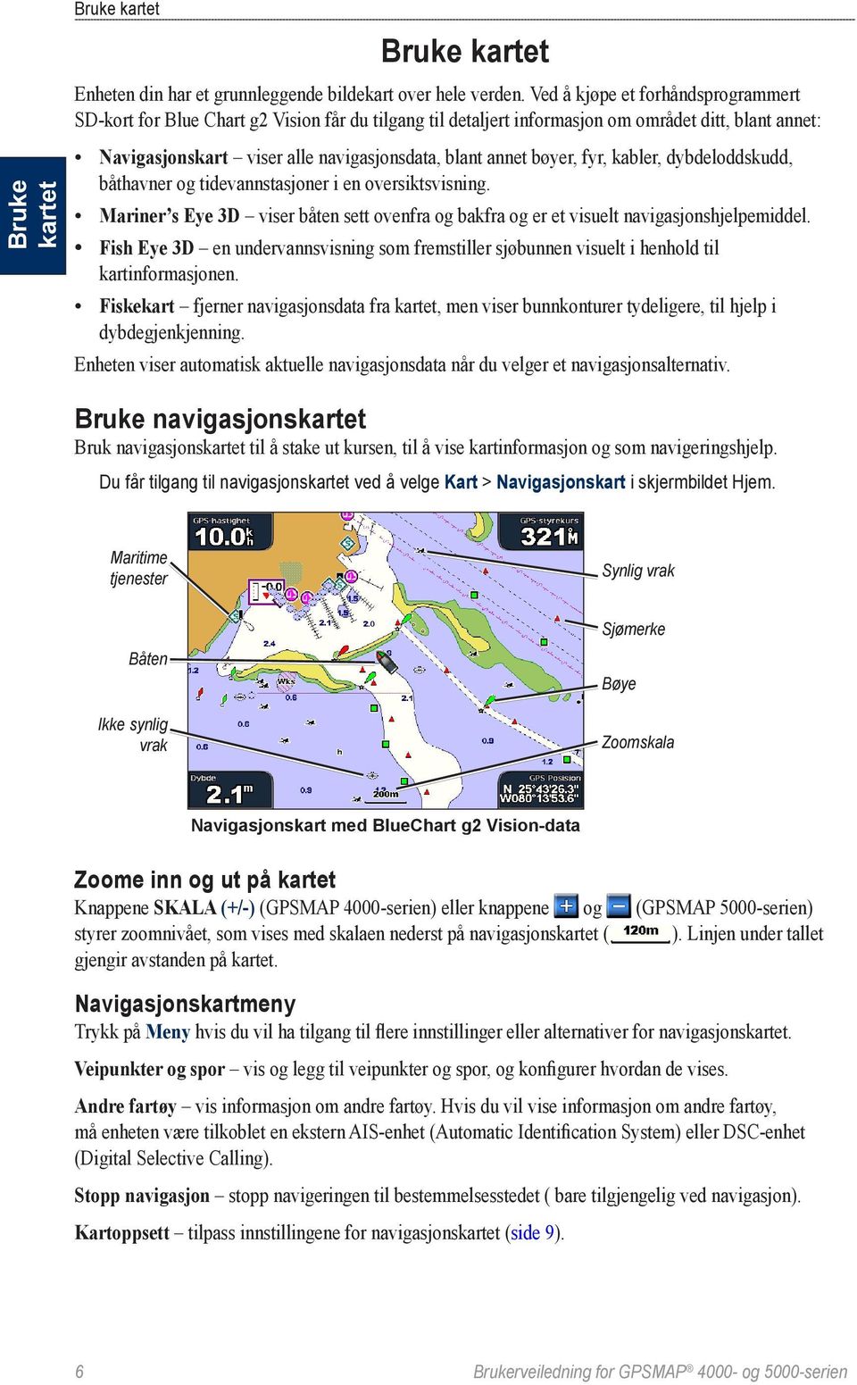 bøyer, fyr, kabler, dybdeloddskudd, båthavner og tidevannstasjoner i en oversiktsvisning. Mariner s Eye 3D viser båten sett ovenfra og bakfra og er et visuelt navigasjonshjelpemiddel.