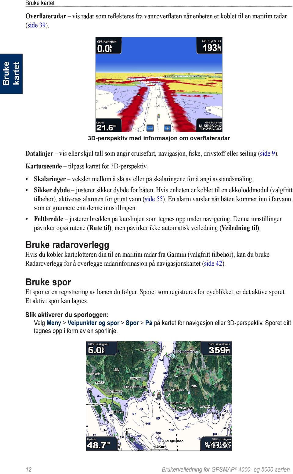 Kartutseende tilpass kartet for 3D-perspektiv. Skalaringer veksler mellom å slå av eller på skalaringene for å angi avstandsmåling. Sikker dybde justerer sikker dybde for båten.