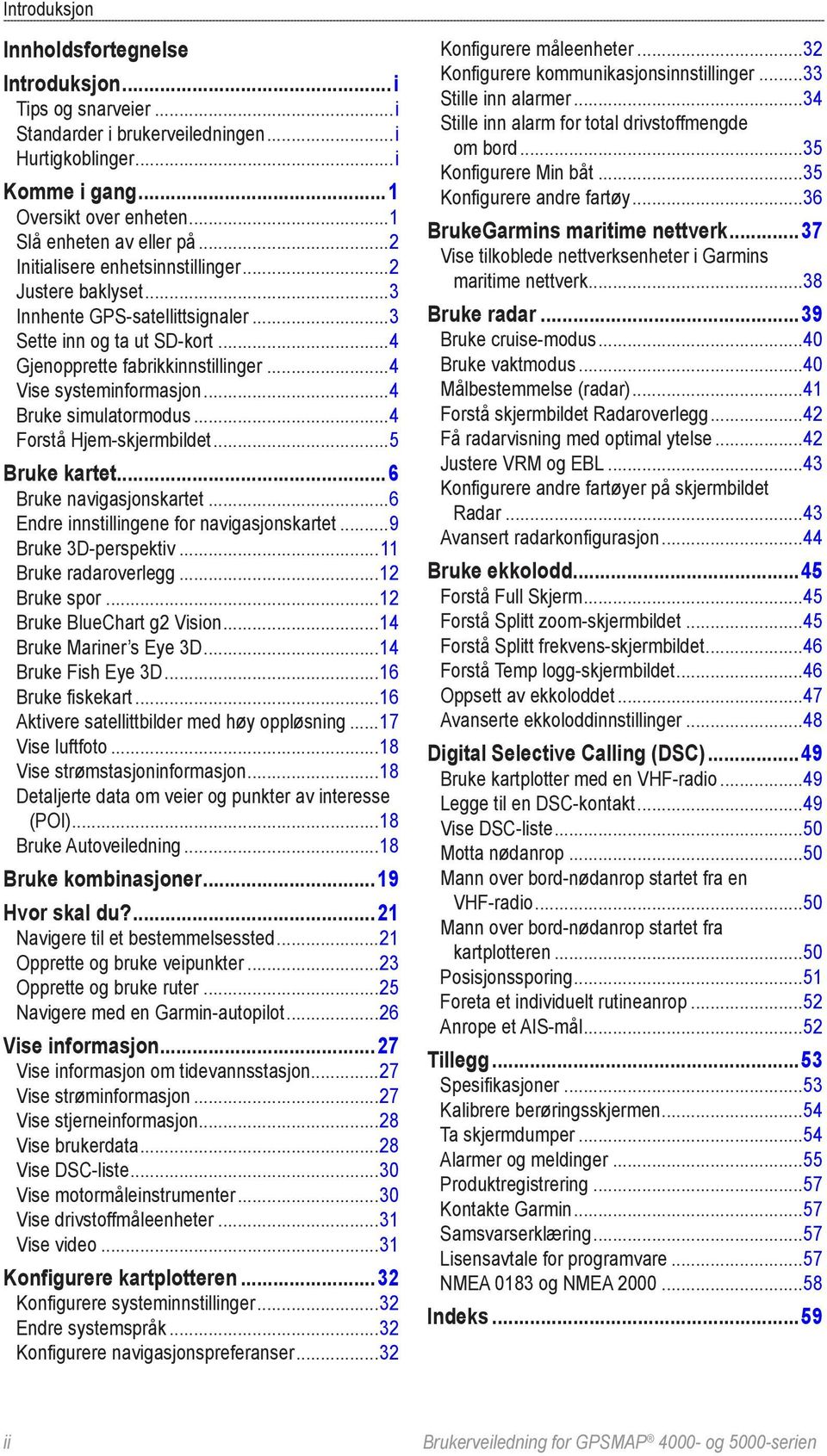 ..4 Bruke simulatormodus...4 Forstå Hjem-skjermbildet...5 Bruke kartet...6 Bruke navigasjonskartet...6 Endre innstillingene for navigasjonskartet...9 Bruke 3D-perspektiv...11 Bruke radaroverlegg.