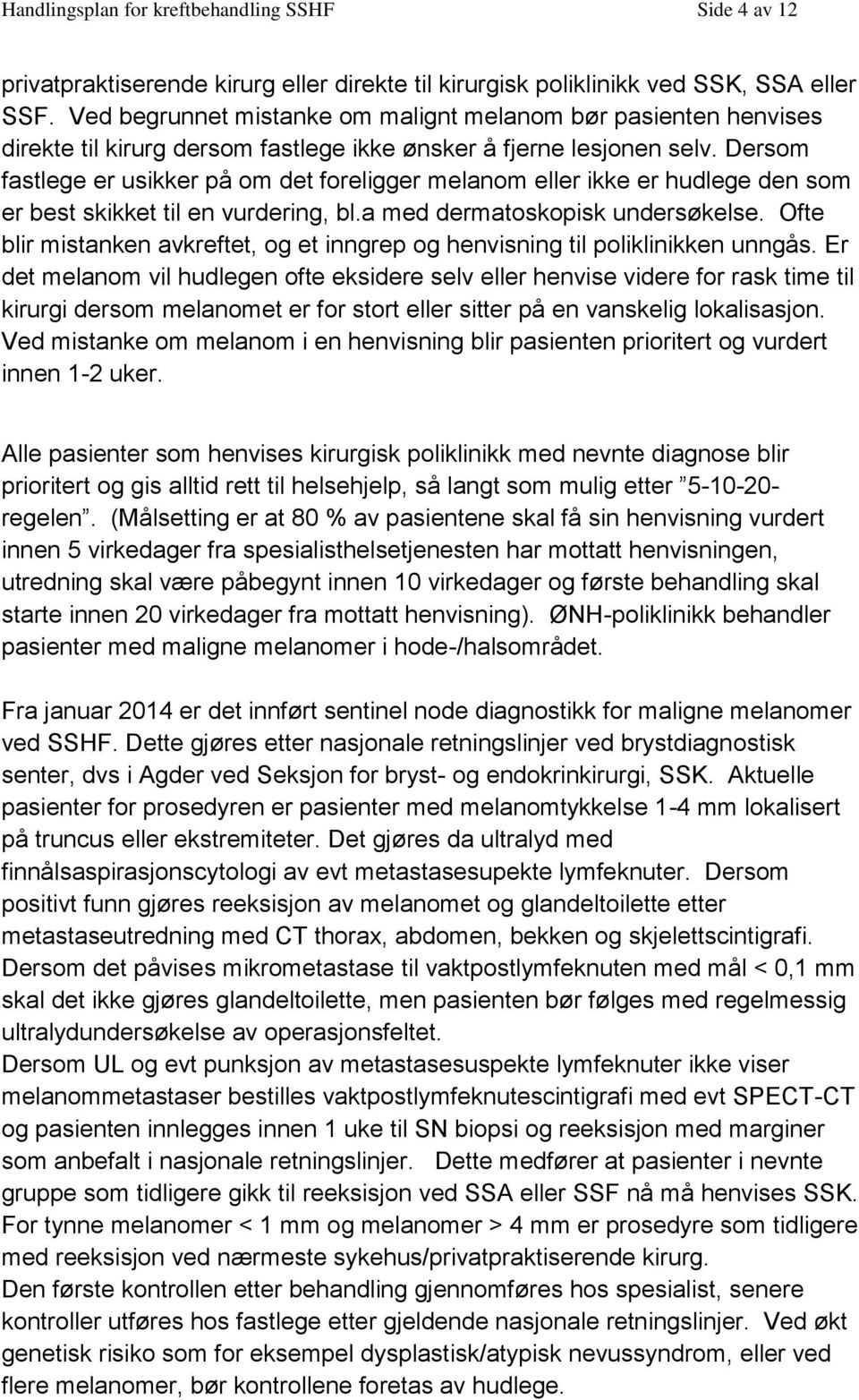 Dersom fastlege er usikker på om det foreligger melanom eller ikke er hudlege den som er best skikket til en vurdering, bl.a med dermatoskopisk undersøkelse.