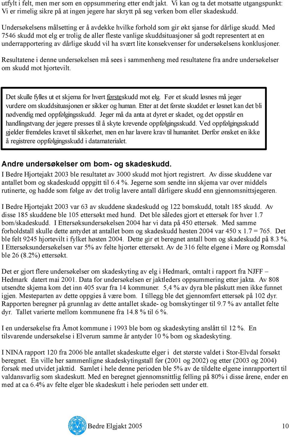 Med 7546 skudd mot elg er trolig de aller fleste vanlige skuddsituasjoner så godt representert at en underrapportering av dårlige skudd vil ha svært lite konsekvenser for undersøkelsens konklusjoner.