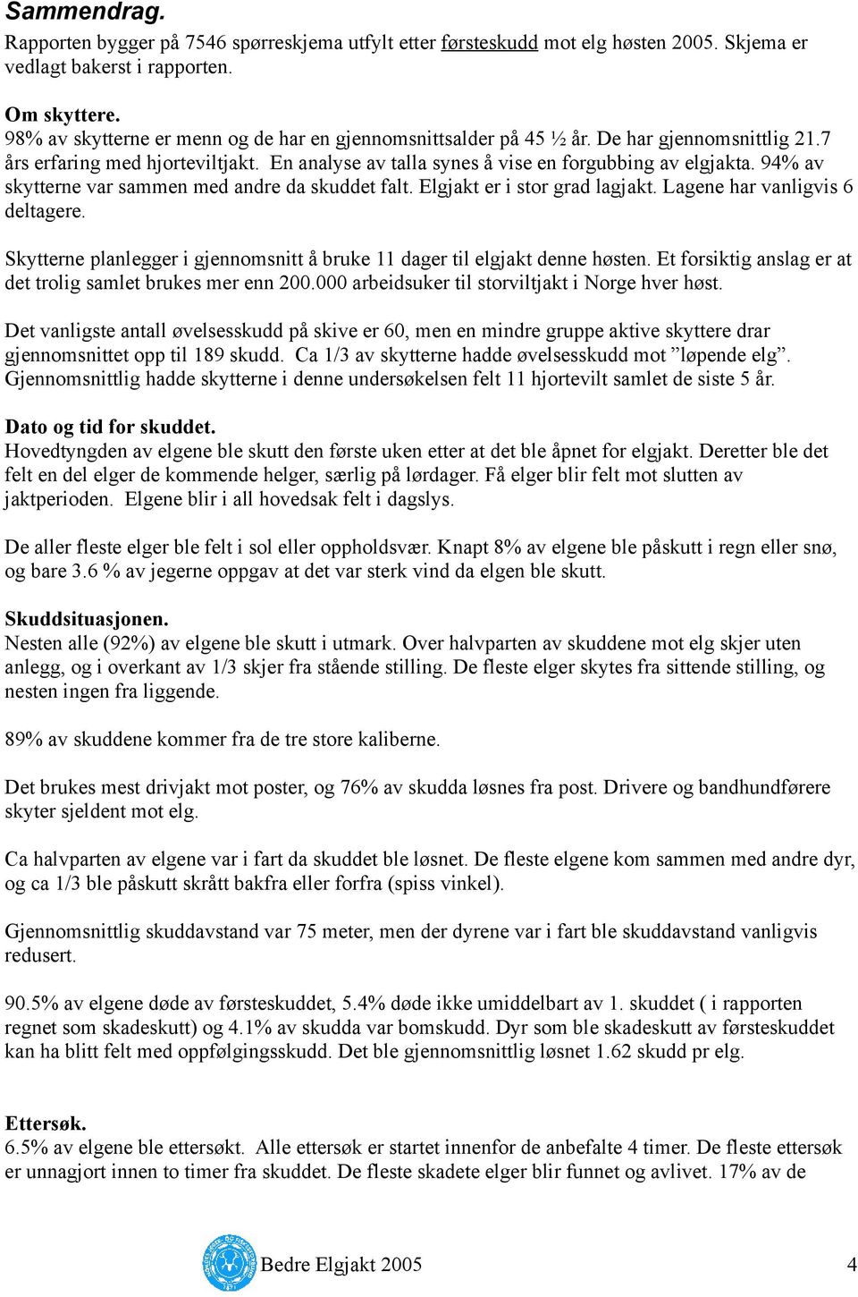 94% av skytterne var sammen med andre da skuddet falt. Elgjakt er i stor grad lagjakt. Lagene har vanligvis 6 deltagere. Skytterne planlegger i gjennomsnitt å bruke 11 dager til elgjakt denne høsten.