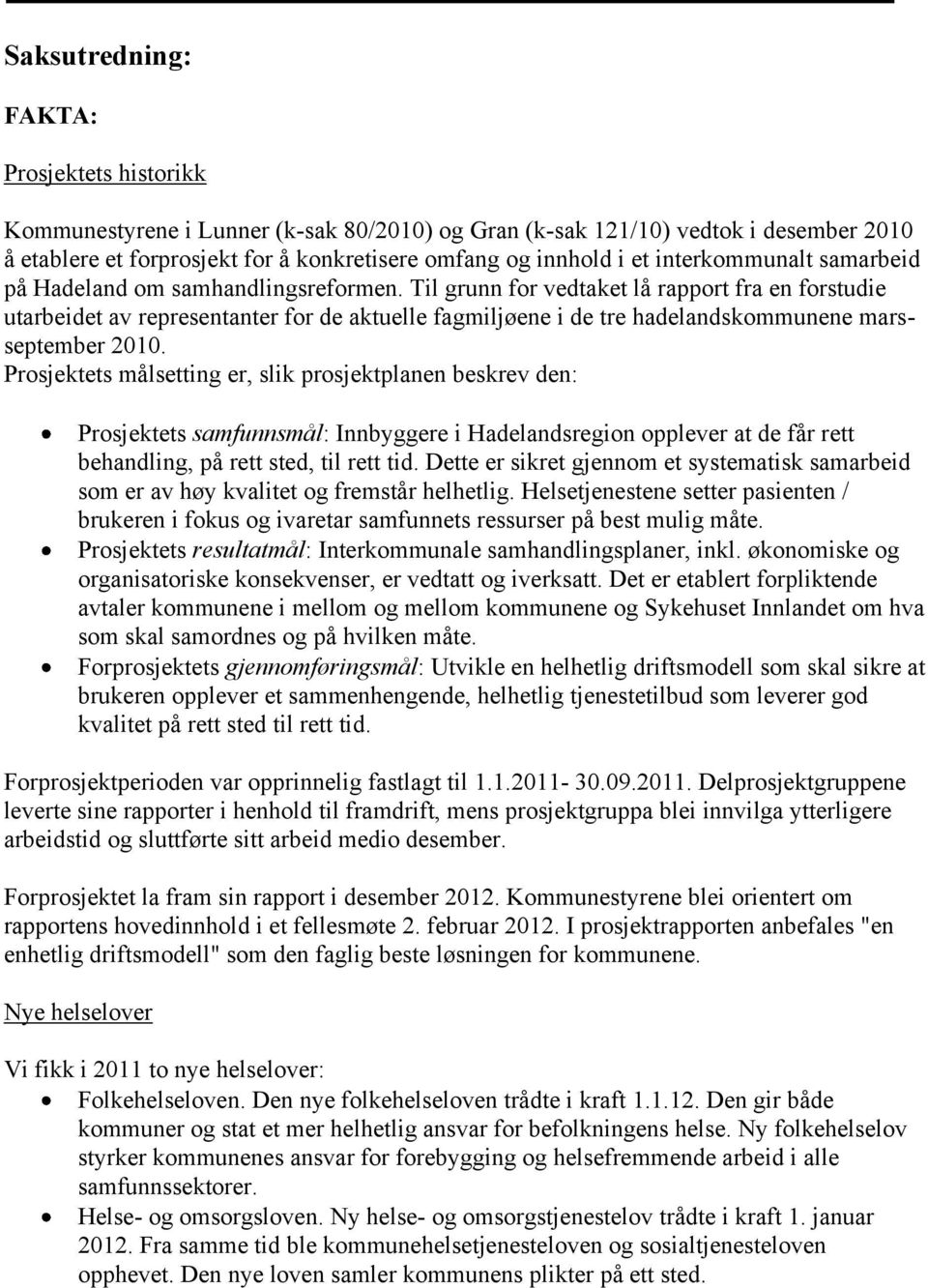 Til grunn for vedtaket lå rapport fra en forstudie utarbeidet av representanter for de aktuelle fagmiljøene i de tre hadelandskommunene marsseptember 2010.