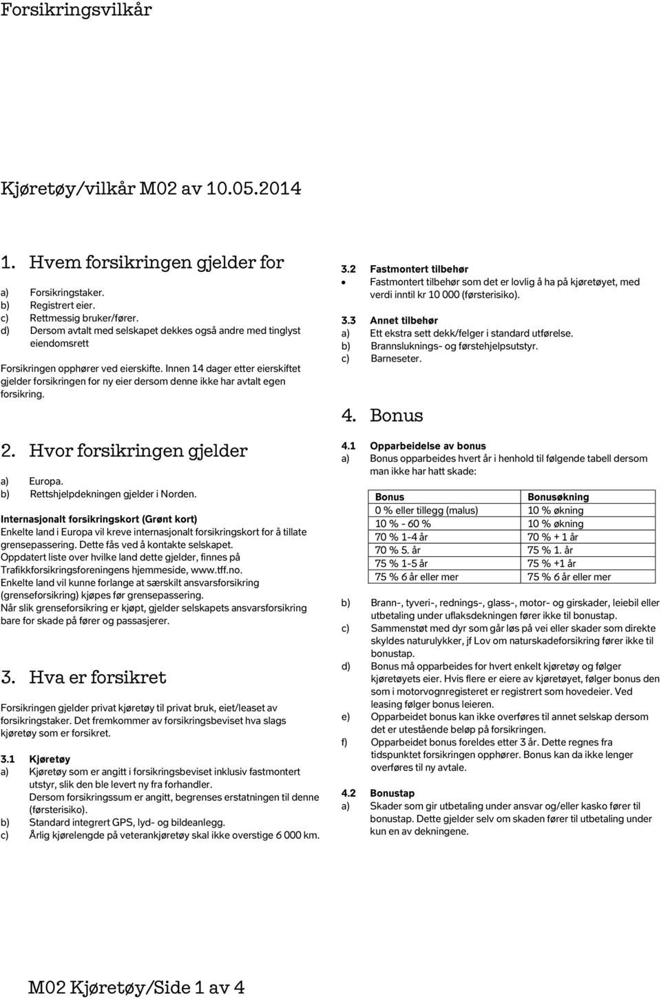 Innen 14 dager etter eierskiftet gjelder forsikringen for ny eier dersom denne ikke har avtalt egen forsikring. 2. Hvor forsikringen gjelder a) Europa. b) Rettshjelpdekningen gjelder i Norden.