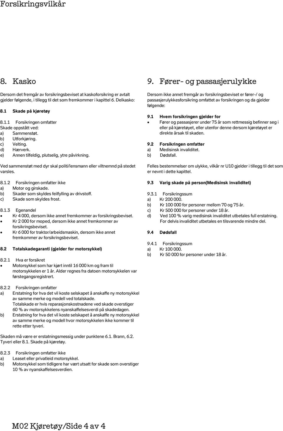 Ved sammenstøt med dyr skal politi/lensmann eller viltnemnd på stedet varsles. 8.1.2 Forsikringen omfatter ikke a) Motor og girskade. b) Skader som skyldes feilfylling av drivstoff.