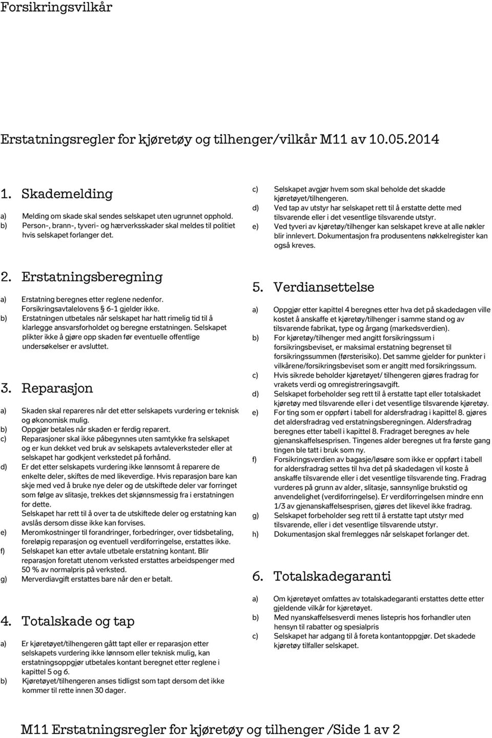 Forsikringsavtalelovens 6-1 gjelder ikke. b) Erstatningen utbetales når selskapet har hatt rimelig tid til å klarlegge ansvarsforholdet og beregne erstatningen.