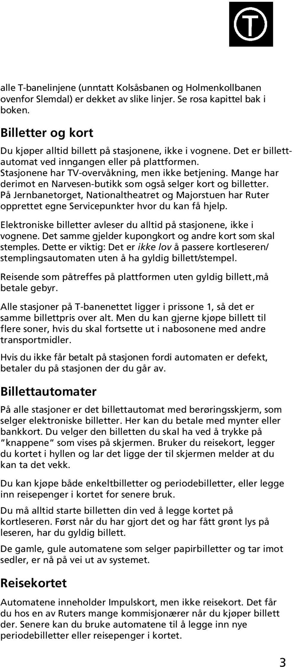 Mange har derimot en Narvesen-butikk som også selger kort og billetter. På Jernbanetorget, Nationaltheatret og har Ruter opprettet egne Servicepunkter hvor du kan få hjelp.