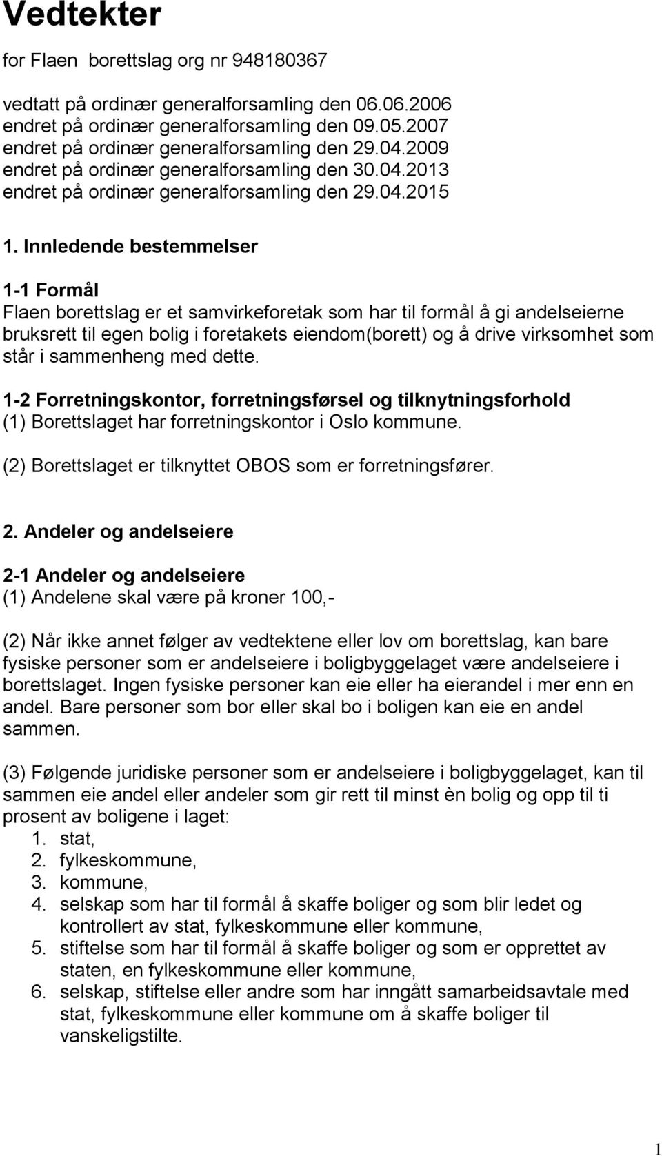 Innledende bestemmelser 1-1 Formål Flaen borettslag er et samvirkeforetak som har til formål å gi andelseierne bruksrett til egen bolig i foretakets eiendom(borett) og å drive virksomhet som står i