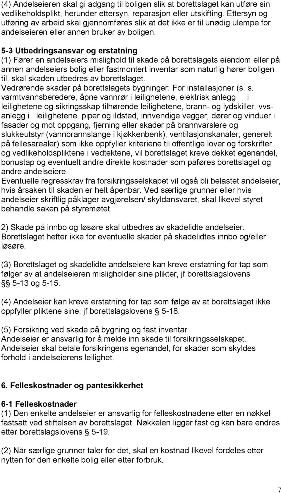 5-3 Utbedringsansvar og erstatning (1) Fører en andelseiers mislighold til skade på borettslagets eiendom eller på annen andelseiers bolig eller fastmontert inventar som naturlig hører boligen til,