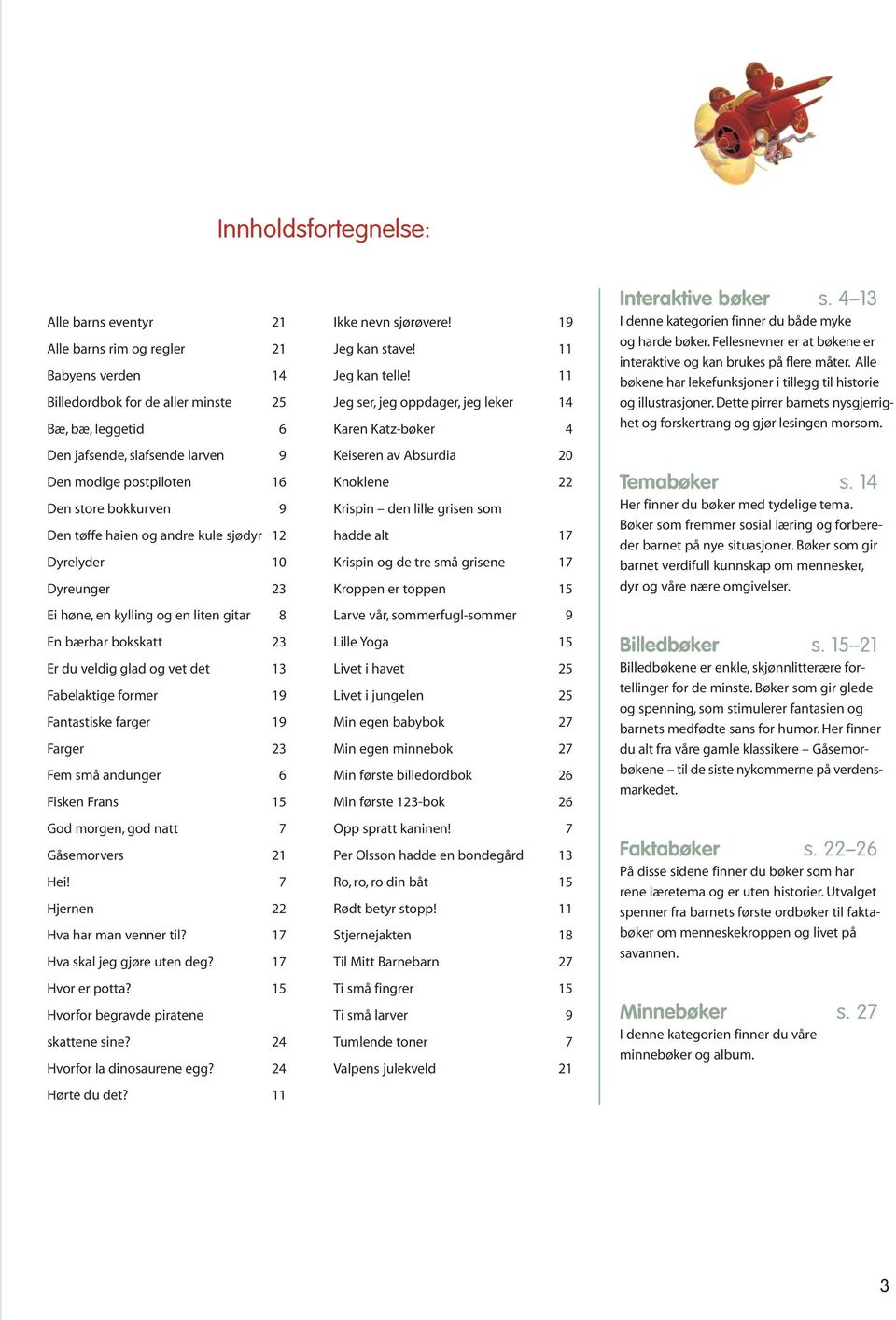 former 19 Fantastiske farger 19 Farger 23 Fem små andunger 6 Fisken Frans 15 God morgen, god natt 7 Gåsemorvers 21 Hei! 7 Hjernen 22 Hva har man venner til? 17 Hva skal jeg gjøre uten deg?