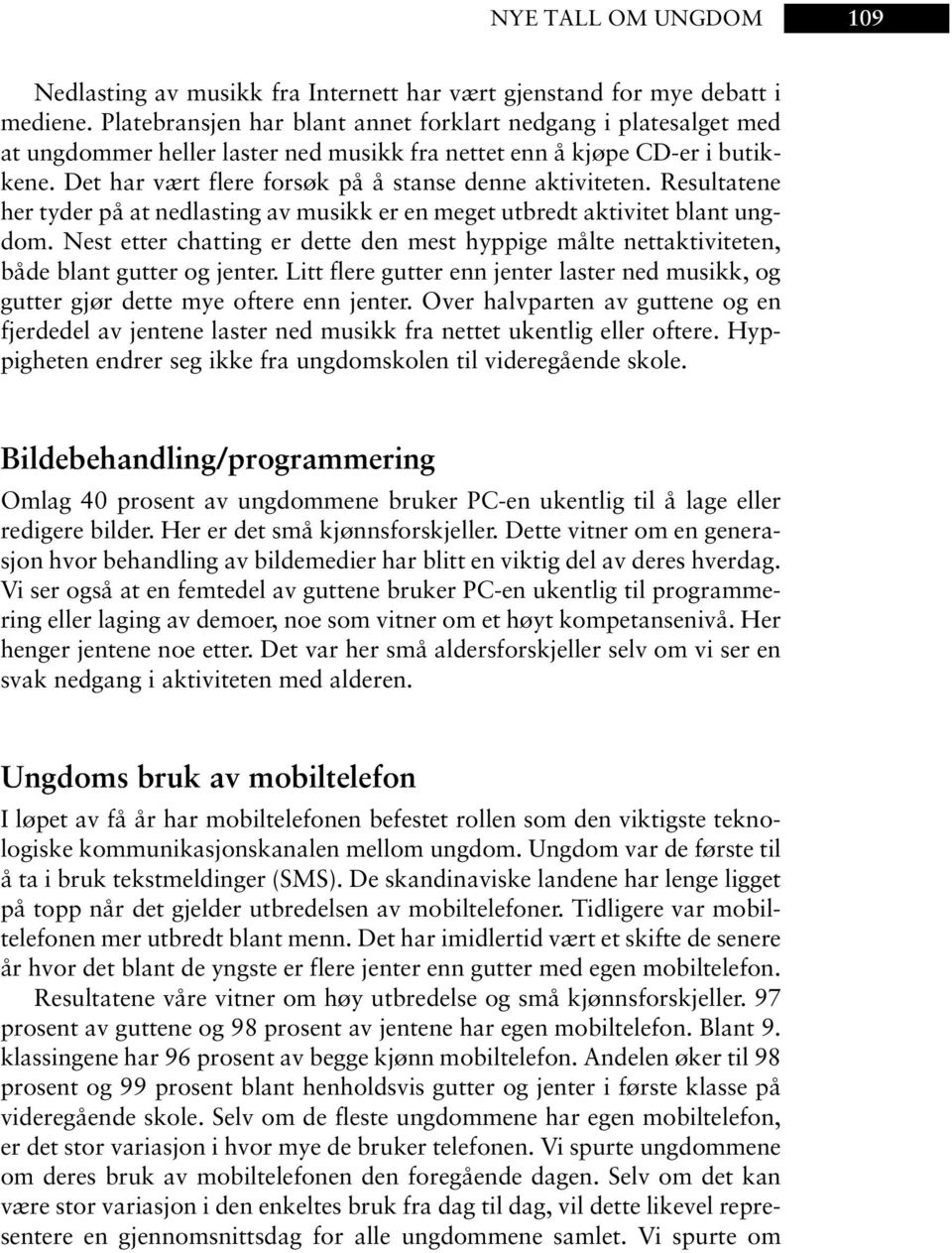 Det har vært flere forsøk på å stanse denne aktiviteten. Resultatene her tyder på at nedlasting av musikk er en meget utbredt aktivitet blant ungdom.