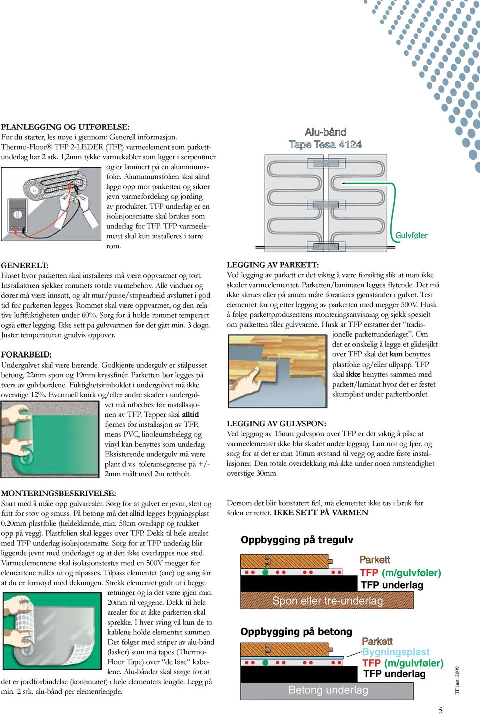 TFP underlag er en isolasjonsmatte skal brukes som underlag for TFP. TFP varmeelement skal kun installeres i tørre rom. Generelt: Huset hvor parketten skal installeres må være oppvarmet og tørt.