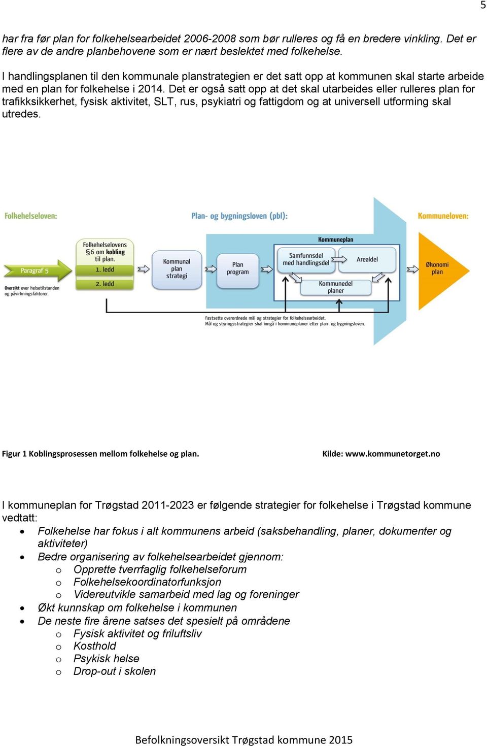 Det er også satt opp at det skal utarbeides eller rulleres plan for trafikksikkerhet, fysisk aktivitet, SLT, rus, psykiatri og fattigdom og at universell utforming skal utredes.