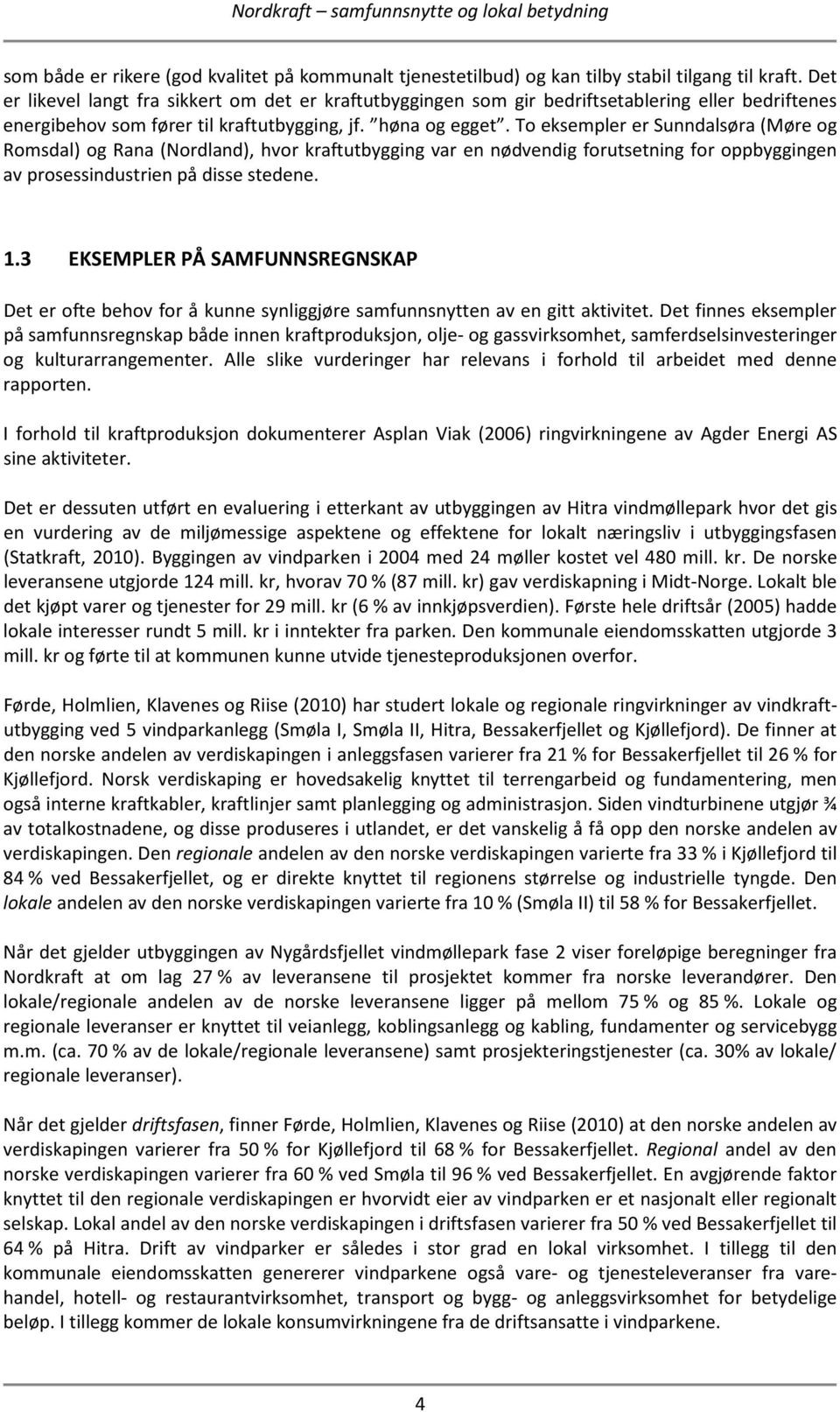To eksempler er Sunndalsøra (Møre og Romsdal) og Rana (Nordland), hvor kraftutbygging var en nødvendig forutsetning for oppbyggingen av prosessindustrien på disse stedene. 1.