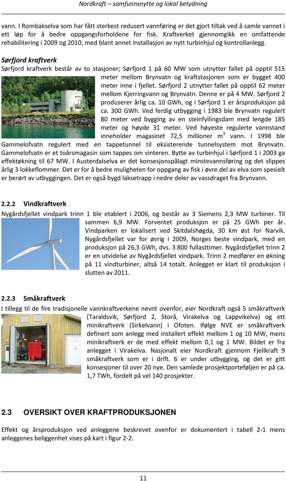 Sørfjord kraftverk Sørfjord kraftverk består av to stasjoner; Sørfjord 1 på 60 MW som utnytter fallet på opptil 515 meter mellom Brynvatn og kraftstasjonen som er bygget 400 meter inne i fjellet.