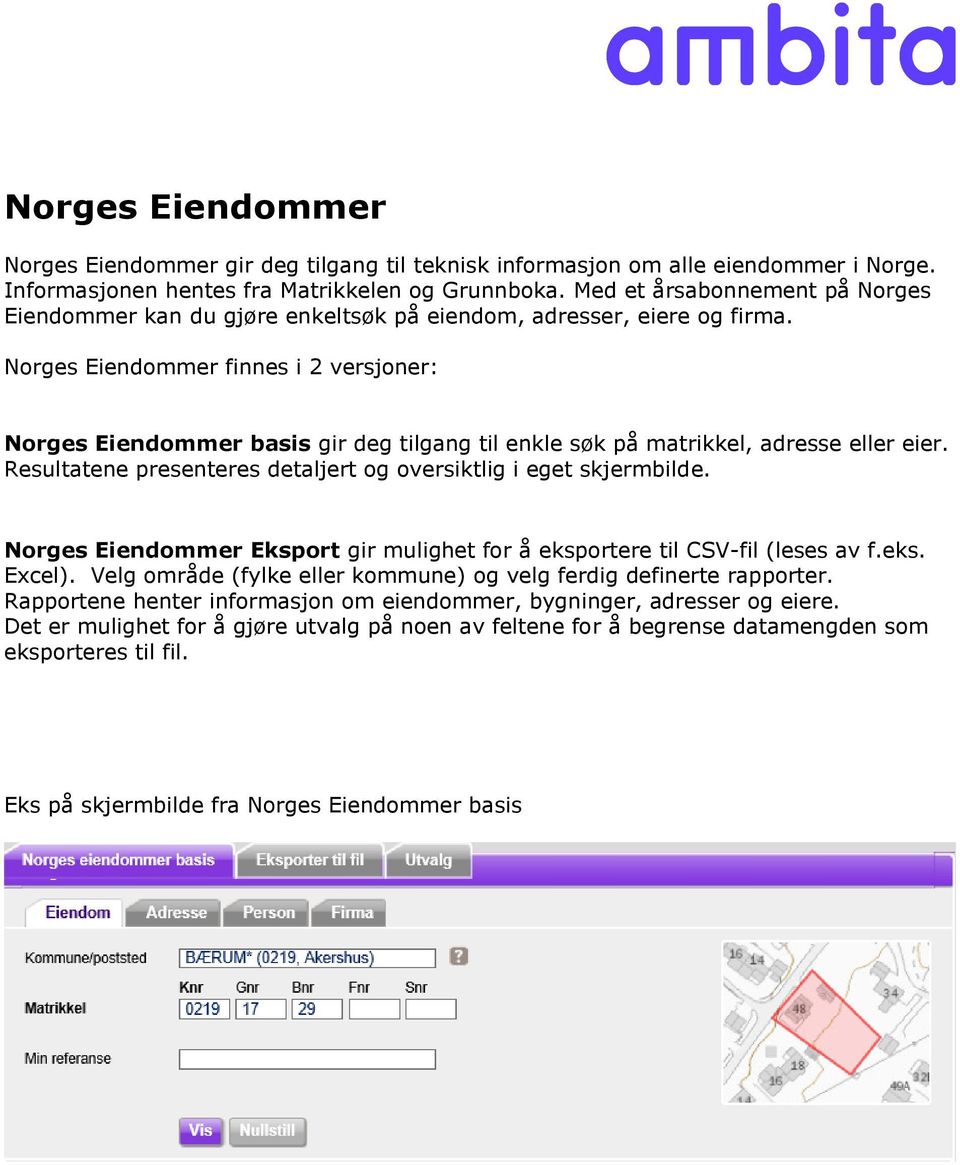 Norges Eiendommer finnes i 2 versjoner: Norges Eiendommer basis gir deg tilgang til enkle søk på matrikkel, adresse eller eier. Resultatene presenteres detaljert og oversiktlig i eget skjermbilde.