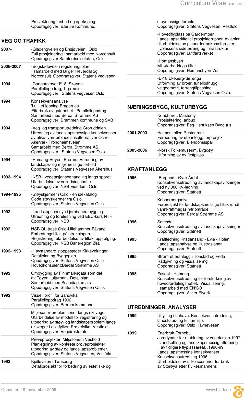 Oppdragsgiver: Statens vegvesen 1994 -Gangbro over E18, Skøyen Parallelloppdrag, 1. Oppdragsgiver: Statens vegvesen Oslo 1994 Konsekvensanalyse 'Lukket løsning Bragernes' Etterbruk av gatenettet.