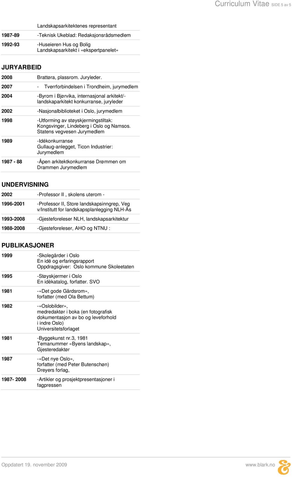 2007 - Tverrforbindelsen i Trondheim, jurymedlem 2004 -Byrom i Bjørvika, internasjonal arkitekt/- landskaparkitekt konkurranse, juryleder 2002 -Nasjonalbiblioteket i Oslo, jurymedlem 1998 -Utforming